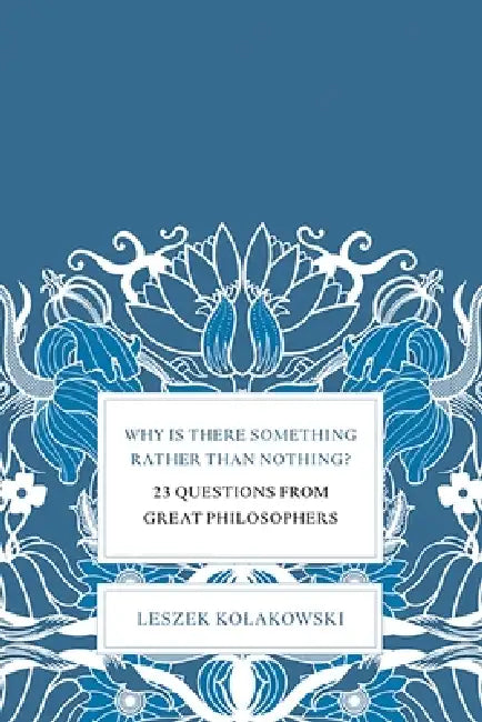 Why Is There Something Rather Than Nothing?: 23 Questions from Great Philosophers by Leszek Kolakowski