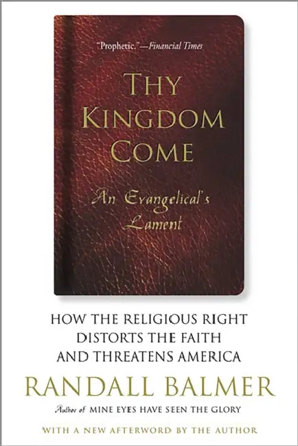 Thy Kingdom Come: How the Religious Right Distorts Faith and Threatens America; An Evangelical's Lament by Randall Balmer