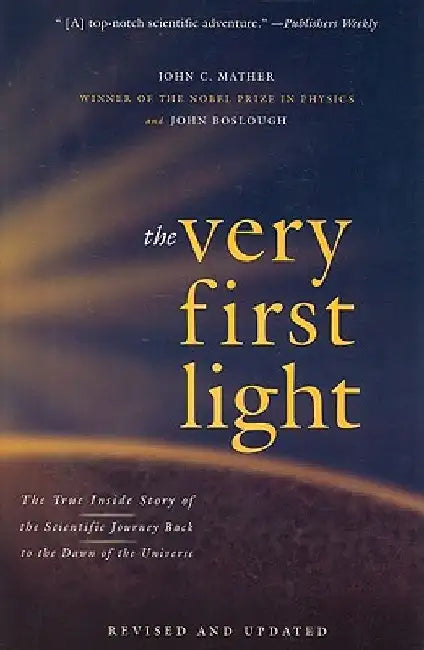 The Very First Light: The True Inside Story of the Scientific Journey Back to the Dawn of the Universe by John Boslough