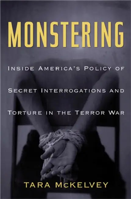 Monstering: Inside America's Policy of Secret Interrogations and Torture in the Terror War by Tara McKelvey