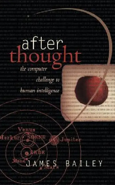 After Thought: The Computer Challenge to Human Intelligence by James Bailey