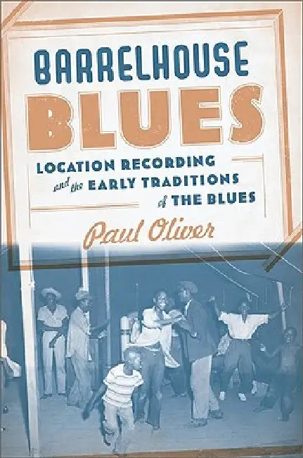 Barrelhouse Blues: Location Recording and the Early Traditions of the Blues by Paul Oliver