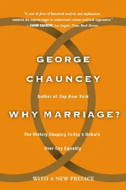 Why Marriage: The History Shaping Today's Debate Over Gay Equality by George Chauncey