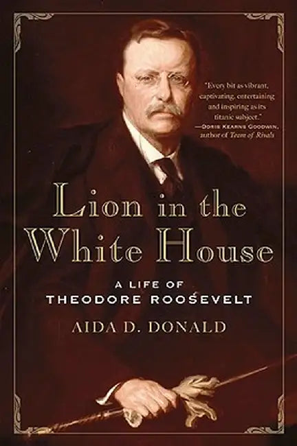 Lion in the White House: A Life of Theodore Roosevelt by Aida Donald