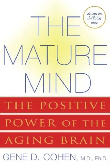 The Mature Mind: The Positive Power of the Aging Brain by Gene D. Cohen