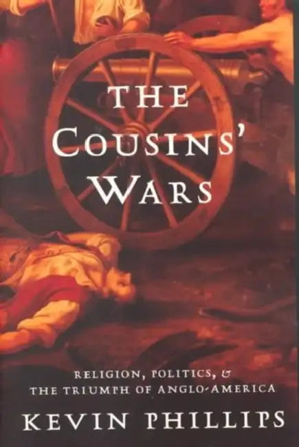 The Cousins' Wars: Religion, Politics, Civil Warfare, and the Triumph of Anglo-America by Kevin P. Phillips