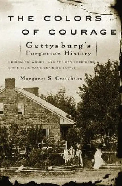 The Colors of Courage: Gettysburg's Forgotten History: Immigrants, Women, and African Americans in the Civil War's Defining Battle by Margaret S. Creighton