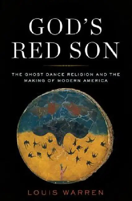 God's Red Son: The Ghost Dance Religion and the Making of Modern America by Louis S. Warren
