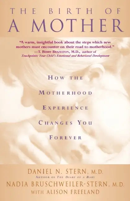 The Birth of a Mother: How the Motherhood Experience Changes You Forever by Daniel N. Stern, Nadia Bruschweiler-Stern, Alison Freeland