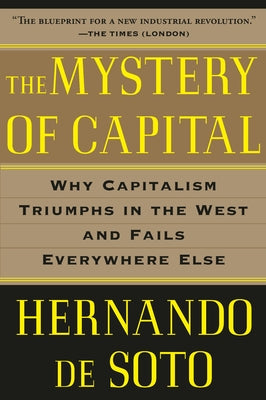 The Mystery of Capital: Why Capitalism Triumphs in the West and Fails Everywhere Else by Hernando de Soto