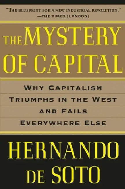 The Mystery of Capital: Why Capitalism Triumphs in the West and Fails Everywhere Else by Hernando de Soto