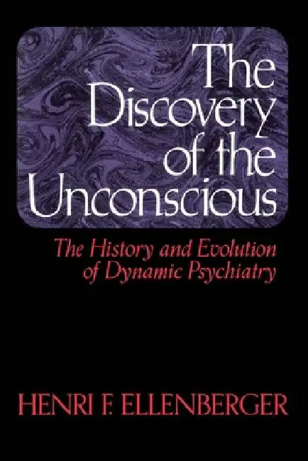 The Discovery of the Unconscious: The History and Evolution of Dynamic Psychiatry by Henri F. Ellenberger