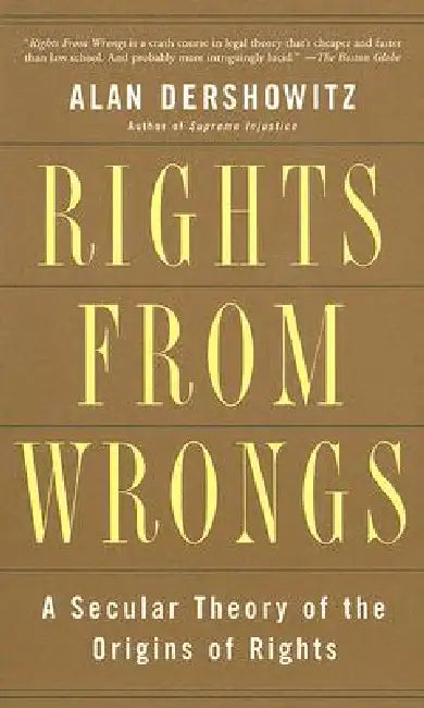 Rights from Wrongs: A Secular Theory of the Origins of Rights by Alan M. Dershowitz