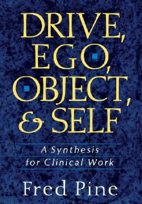 Drive, Ego, Object, and Self: A Synthesis for Clinical Work by Fred Pine