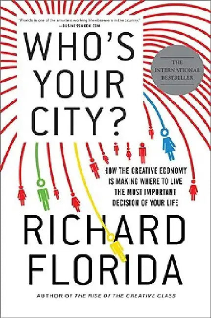 Who's Your City?: How the Creative Economy Is Making Where to Live the Most Important Decision of Your Life by Richard Florida