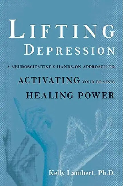 Lifting Depression: A Neuroscientist's Hands-On Approach to Activating Your Brain's Healing Power by Kelly Lambert