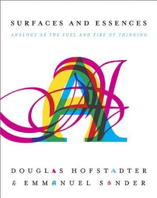 Surfaces and Essences: Analogy as the Fuel and Fire of Thinking by Douglas Hofstadter