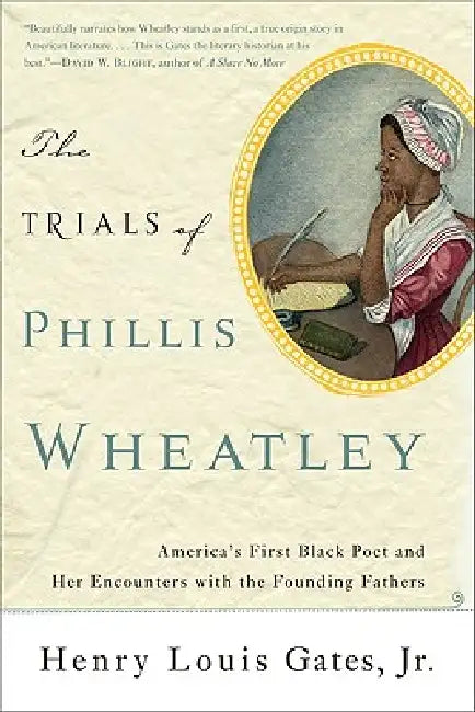 The Trials of Phillis Wheatley: America's First Black Poet and Her Encounters with the Founding Fathers by Henry Louis Gates