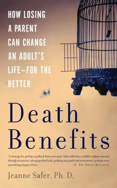 Death Benefits: How Losing a Parent Can Change an Adult's Life -- For the Better by Jeanne Safer