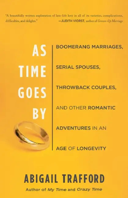As Time Goes by: Boomerang Marriages, Serial Spouses, Throwback Couples, and Other Romantic Adventures in an Age of Longevity by Abigail Trafford