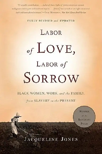 Labor of Love, Labor of Sorrow: Black Women, Work, and the Family, from Slavery to the Present by Jacqueline Jones