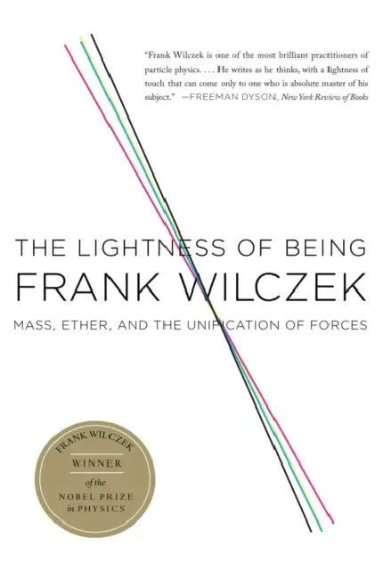 The Lightness of Being: Mass, Ether, and the Unification of Forces by Frank Wilczek