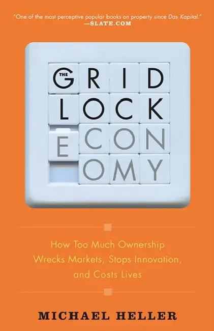 The Gridlock Economy: How Too Much Ownership Wrecks Markets, Stops Innovation, and Costs Lives by Michael Heller