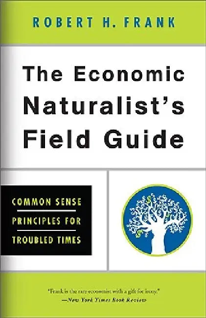 The Economic Naturalist's Field Guide: Common Sense Principles for Troubled Times by Robert H. Frank