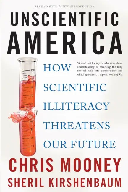 Unscientific America: How Scientific Illiteracy Threatens Our Future by Chris Mooney, Sheril Kirshenbaum
