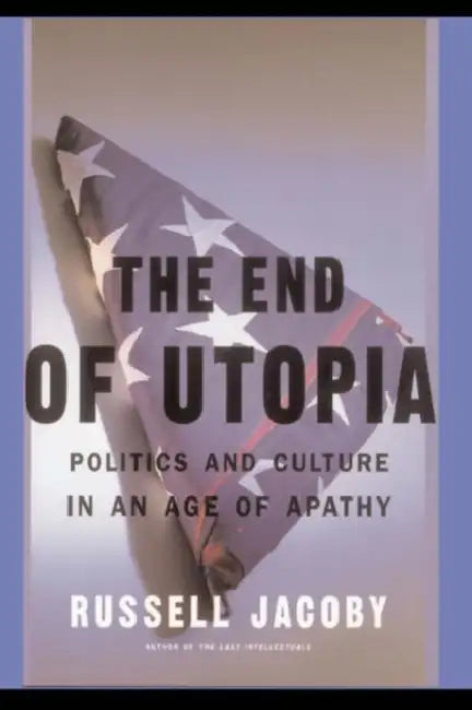 The End of Utopia: Politics and Culture in an Age of Apathy by Russell Jacoby