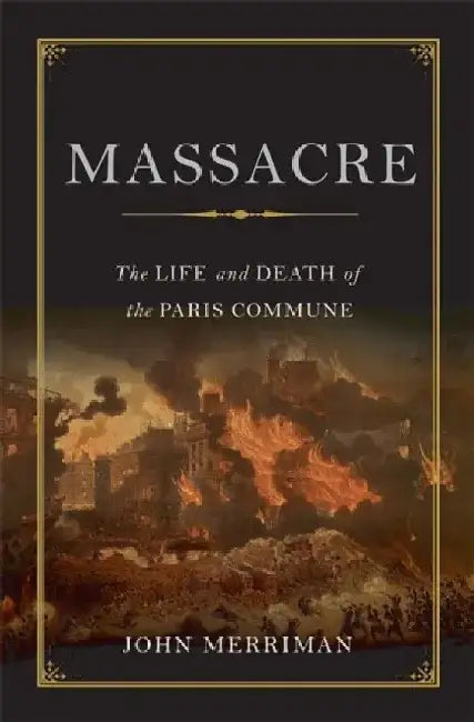 Massacre: The Life and Death of the Paris Commune by John Merriman