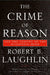 The Crime of Reason: And the Closing of the Scientific Mind by Robert B. Laughlin