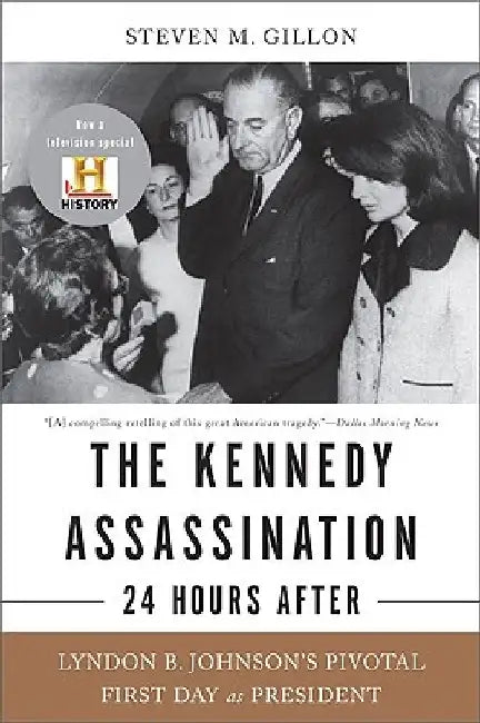The Kennedy Assassination--24 Hours After: Lyndon B. Johnson's Pivotal First Day as President by Steven M. Gillon