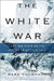 The White War: Life and Death on the Italian Front, 1915-1919 by Mark Thompson