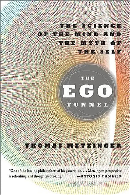 The Ego Tunnel: The Science of the Mind and the Myth of the Self by Thomas Metzinger