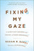 Fixing My Gaze: A Scientist's Journey Into Seeing in Three Dimensions by Susan R. Barry