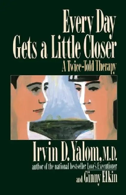 Every Day Gets a Little Closer: A Twice-Told Therapy by Irvin D. Yalom