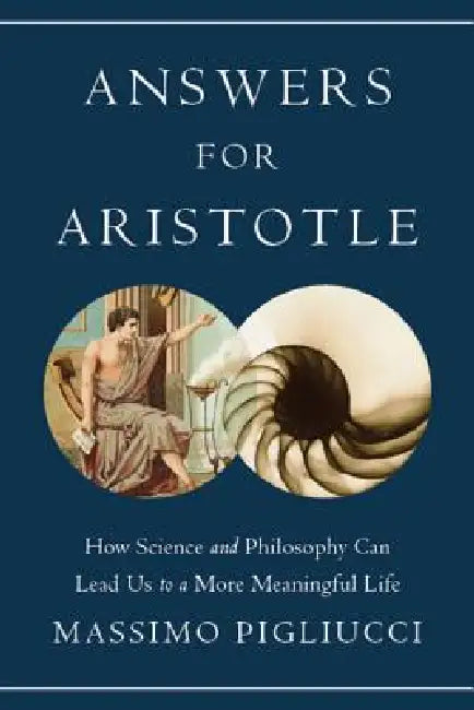 Answers for Aristotle: How Science and Philosophy Can Lead Us to a More Meaningful Life by Massimo Pigliucci