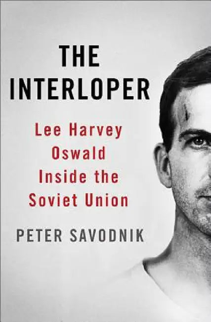 The Interloper: Lee Harvey Oswald Inside the Soviet Union by Peter Savodnik