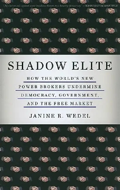 Shadow Elite: How the World's New Power Brokers Undermine Democracy, Government, and the Free Market by Janine R. Wedel