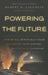 Powering the Future: How We Will (Eventually) Solve the Energy Crisis and Fuel the Civilization of Tomorrow by Robert B. Laughlin