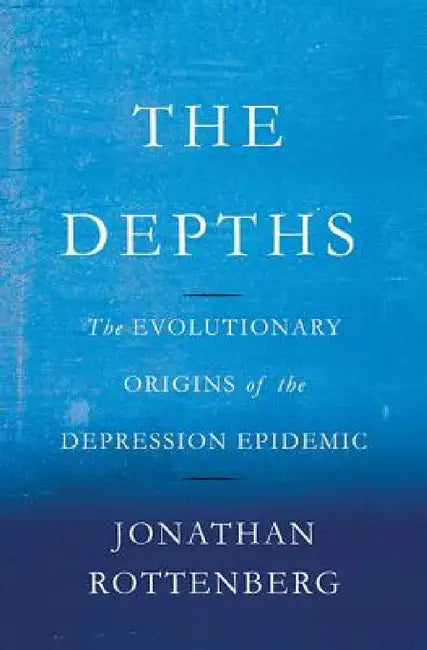 Depths: The Evolutionary Origins of the Depression Epidemic by Jonathan Rottenberg