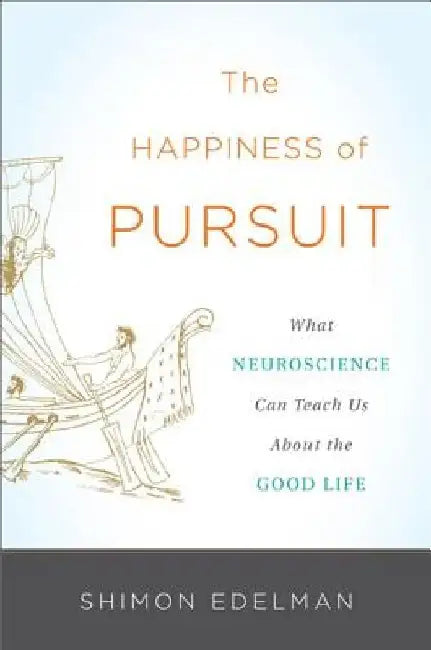 The Happiness of Pursuit: What Neuroscience Can Teach Us about the Good Life by Shimon Edelman