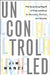 Uncontrolled: The Surprising Payoff of Trial-And-Error for Business, Politics, and Society by Jim Manzi
