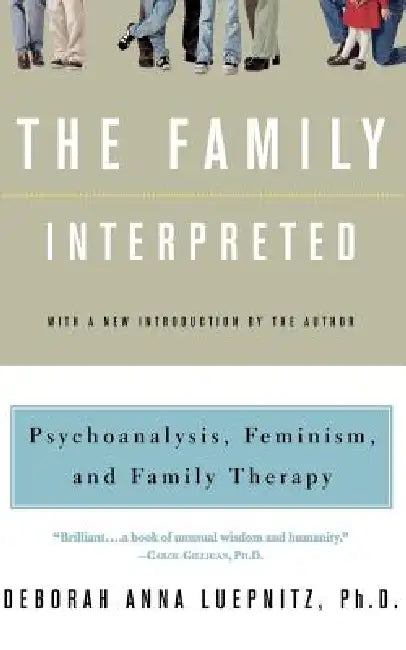 The Family Interpreted: Psychoanalysis, Feminism, and Family Therapy by Deborah Anna Luepnitz, Paki Wieland