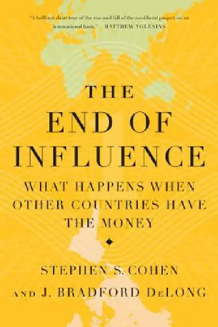 The End of Influence: What Happens When Other Countries Have the Money by J. Bradford DeLong, Stephen S. Cohen