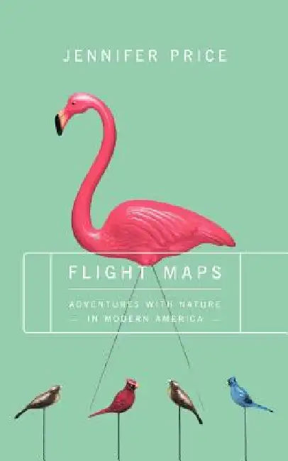 Flight Maps: Adventures with Nature in Modern America by Jennifer Price