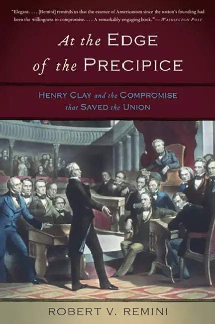 At the Edge of the Precipice: Henry Clay and the Compromise That Saved the Union by Robert V. Remini