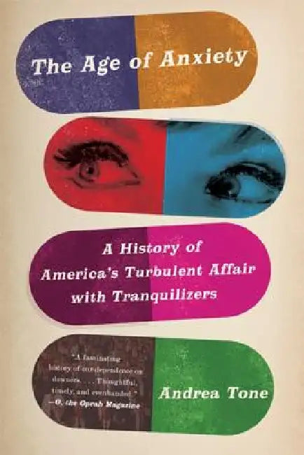The Age of Anxiety: A History of America's Turbulent Affair with Tranquilizers by Andrea Tone