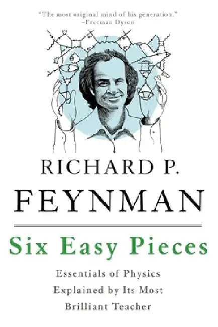 Six Easy Pieces: Essentials of Physics Explained by Its Most Brilliant Teacher by Richard P. Feynman